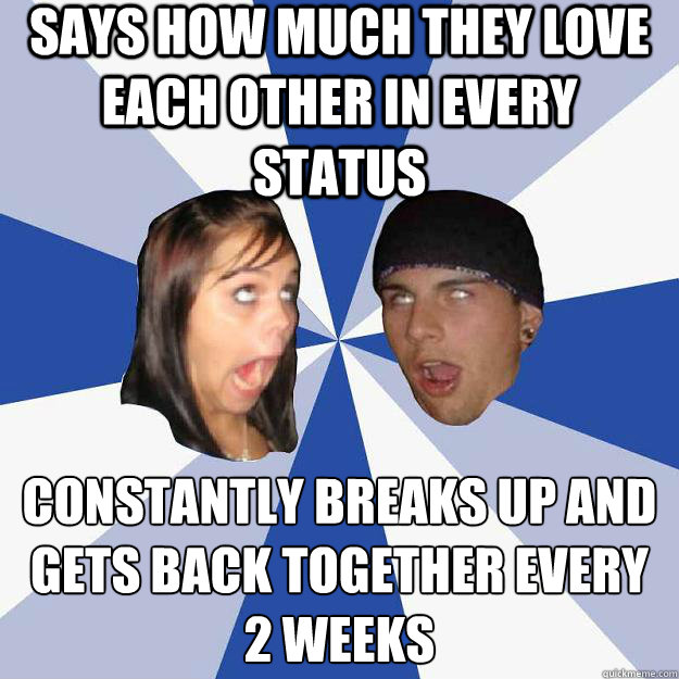 Says how much they love each other in every status Constantly breaks up and gets back together every 2 weeks  Annoying Facebook Couple