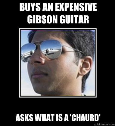 Buys an expensive gibson guitar Asks what is a 'chaurd'  Rich Delhi Boy