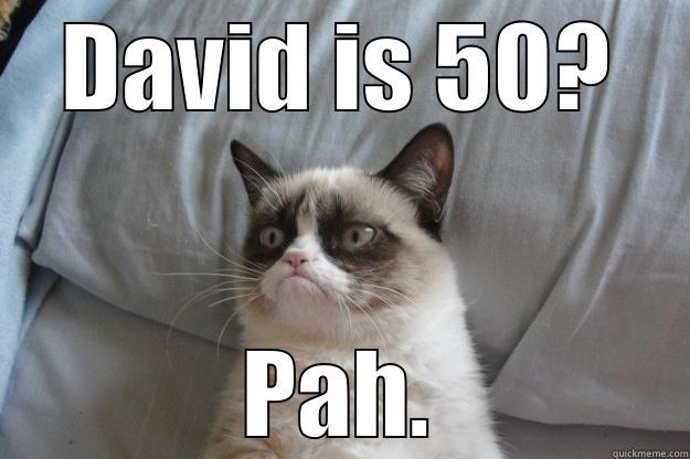 DAVID IS 50? PAH. Grumpy Cat