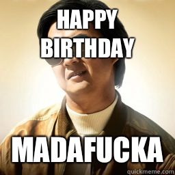 Happy birthday Madafucka - Happy birthday Madafucka  Mr Chow