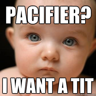 pacifier? i want a tit  Serious Baby