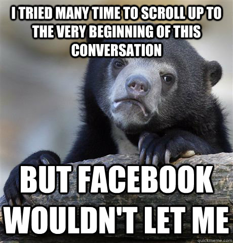 I tried many time to scroll up to the very beginning of this conversation but facebook wouldn't let me  Confession Bear