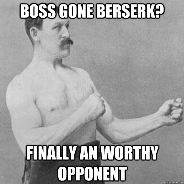 Boss gone berserk? finally an worthy opponent  overly manly man