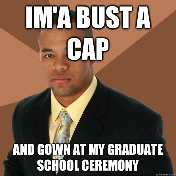 Im'a bust a cap And gown at my graduate school ceremony - Im'a bust a cap And gown at my graduate school ceremony  Successful Black Man