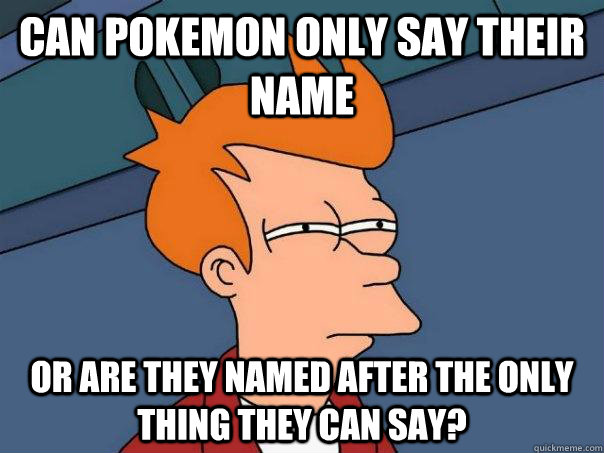 can pokemon only say their name or are they named after the only thing they can say?  Futurama Fry