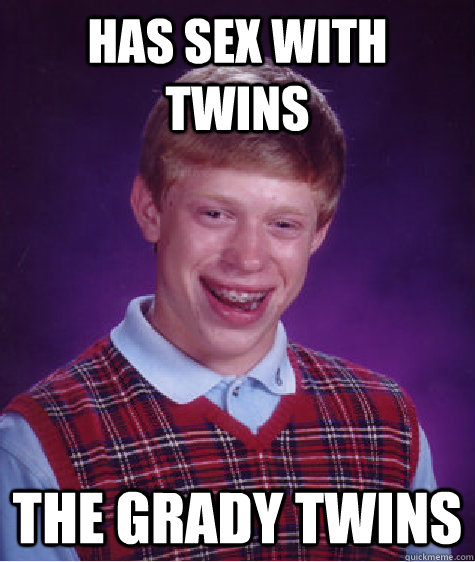 has sex with twins the grady twins  Bad Luck Brian