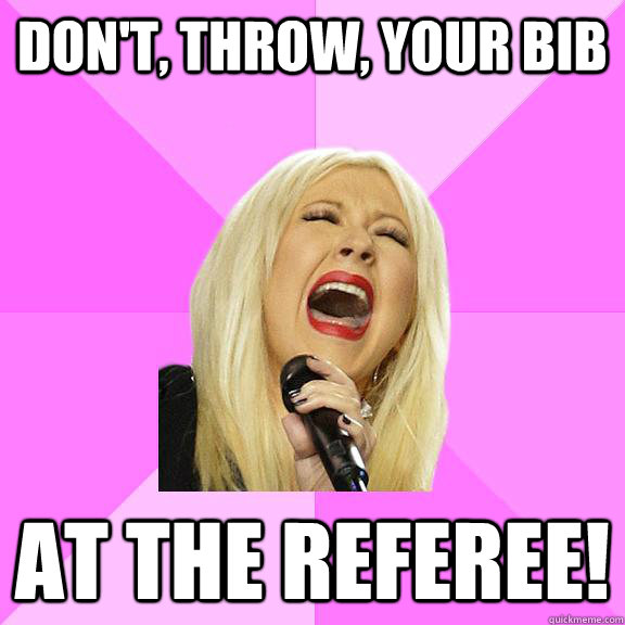 don't, throw, your bib at the referee!  Wrong Lyrics Christina