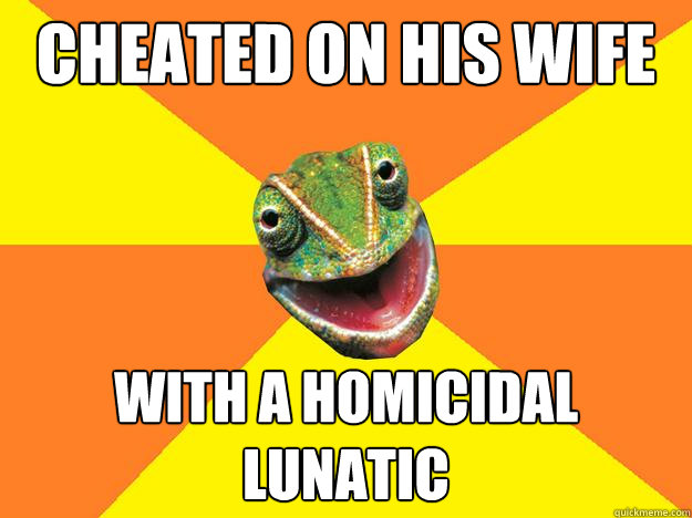 cheated on his wife with a homicidal lunatic  Karma Chameleon