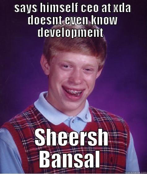 SAYS HIMSELF CEO AT XDA DOESNT EVEN KNOW DEVELOPMENT   SHEERSH BANSAL  Bad Luck Brian