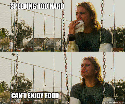 Speeding too hard          Can't enjoy food  First World Stoner Problems