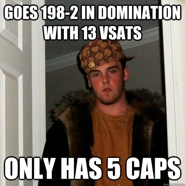 Goes 198-2 in domination with 13 vsats only has 5 caps  Scumbag Steve