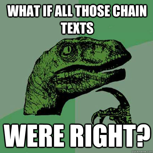 What if all those chain texts were right? - What if all those chain texts were right?  Philosoraptor