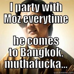 I PARTY WITH MOZ EVERYTIME HE COMES TO BANGKOK, MUTHAFUCKA... Mr Chow