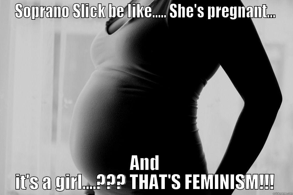 SOPRANO SLICK BE LIKE..... SHE'S PREGNANT... AND IT'S A GIRL....??? THAT'S FEMINISM!!! Misc