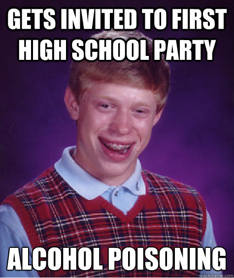 gets invited to first high school party alcohol poisoning    Bad Luck Brian