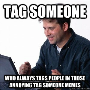 Tag Someone Who always tags people in those annoying tag someone memes - Tag Someone Who always tags people in those annoying tag someone memes  Lonely Computer Guy