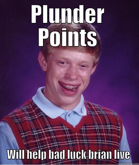 PLUNDER POINTS WILL HELP BAD LUCK BRIAN LIVE Bad Luck Brian