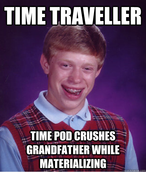 Time Traveller Time pod crushes grandfather while materializing - Time Traveller Time pod crushes grandfather while materializing  Bad Luck Brian