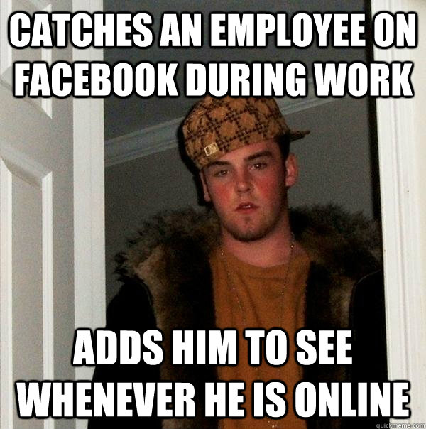 CaTcHeS aN eMpLoYeE oN fAcEbOoK dUrInG wOrK AdDs HiM tO sEe WhEnEvEr He Is OnLiNe - CaTcHeS aN eMpLoYeE oN fAcEbOoK dUrInG wOrK AdDs HiM tO sEe WhEnEvEr He Is OnLiNe  Scumbag Steve