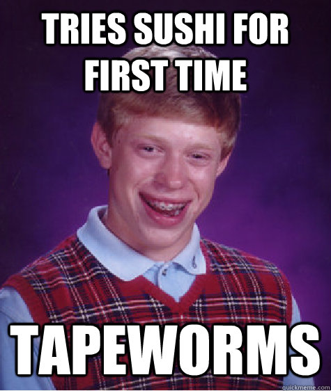 tries sushi for first time tapeworms - tries sushi for first time tapeworms  Bad Luck Brian