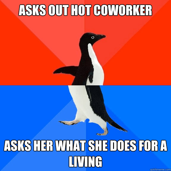 asks out hot coworker asks her what she does for a living - asks out hot coworker asks her what she does for a living  Socially Awesome Awkward Penguin