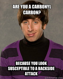 are you a carbonyl carbon? because you look susceptible to a backside attack - are you a carbonyl carbon? because you look susceptible to a backside attack  Howard