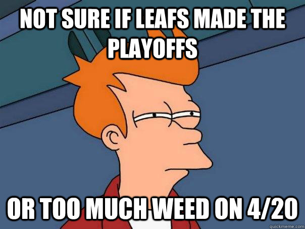 Not sure if Leafs made the PLayoffs or too much weed on 4/20 - Not sure if Leafs made the PLayoffs or too much weed on 4/20  Futurama Fry