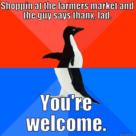 SHOPPIN AT THE FARMERS MARKET AND THE GUY SAYS THANX, LAD. YOU'RE WELCOME. Socially Awesome Awkward Penguin