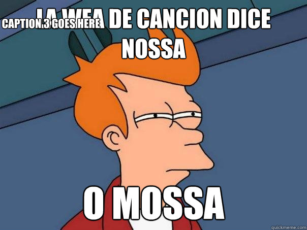 La wea de cancion dice nossa o mossa Caption 3 goes here  Futurama Fry