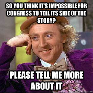 so you think it's impossible for congress to tell its side of the story? please tell me more about it - so you think it's impossible for congress to tell its side of the story? please tell me more about it  Condescending Wonka