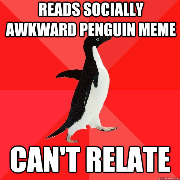 Reads Socially Awkward Penguin meme Can't relate  Socially Awesome Penguin