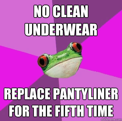 No clean underwear replace pantyliner for the fifth time  Foul Bachelorette Frog