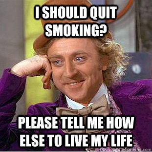 I should quit smoking? please tell me how else to live my life - I should quit smoking? please tell me how else to live my life  Condescending Wonka