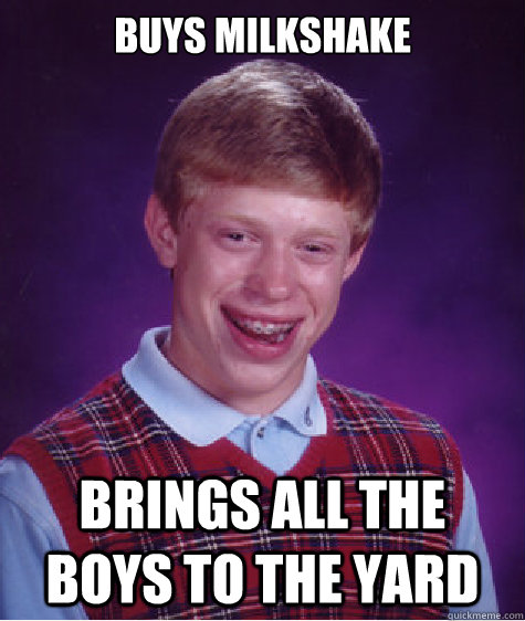 buys milkshake brings all the boys to the yard  Bad Luck Brian