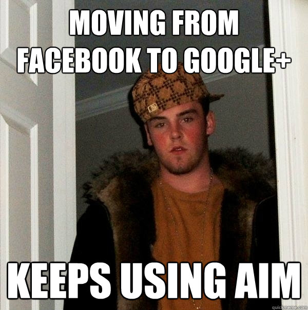 Moving from Facebook to Google+ Keeps using AIM - Moving from Facebook to Google+ Keeps using AIM  Scumbag Steve