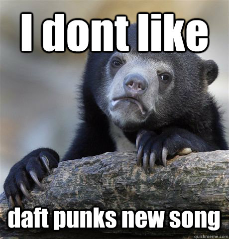 I dont like daft punks new song  Confession Bear