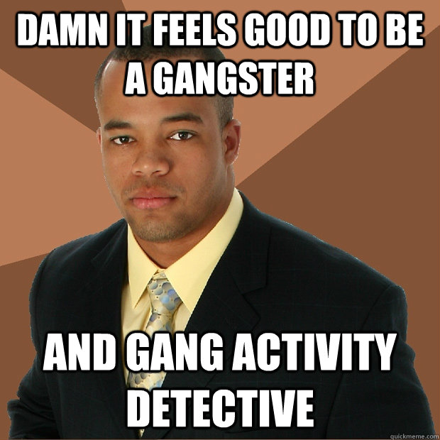 Damn it feels good to be a gangster and gang activity detective  Successful Black Man