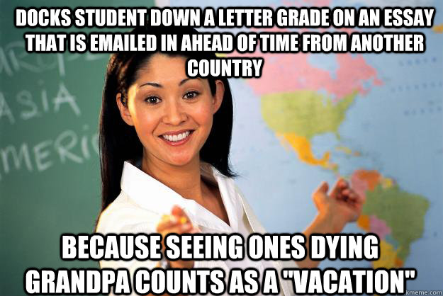 Docks student down a letter grade on an essay that is emailed in ahead of time from another country Because seeing ones dying grandpa counts as a 