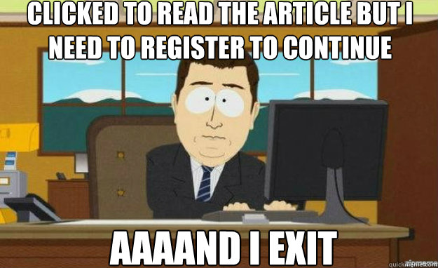 Clicked to read the article but i need to register to continue AAAAND I exit - Clicked to read the article but i need to register to continue AAAAND I exit  aaaand its gone