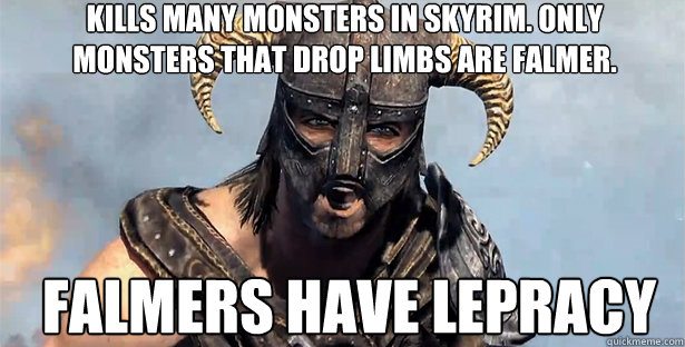 kills many monsters in skyrim. only monsters that drop limbs are falmer. falmers have lepracy  skyrim