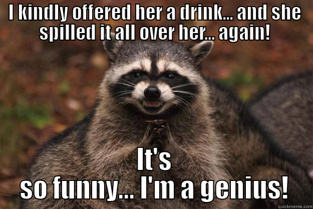 I KINDLY OFFERED HER A DRINK... AND SHE SPILLED IT ALL OVER HER... AGAIN! IT'S SO FUNNY... I'M A GENIUS! Evil Plotting Raccoon