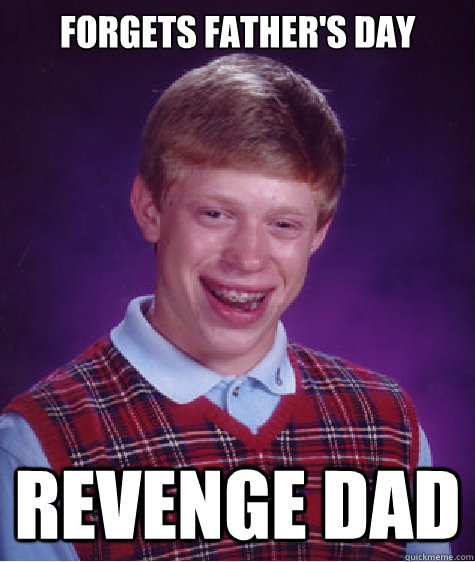 Forgets Father's day Revenge Dad  Bad Luck Brian