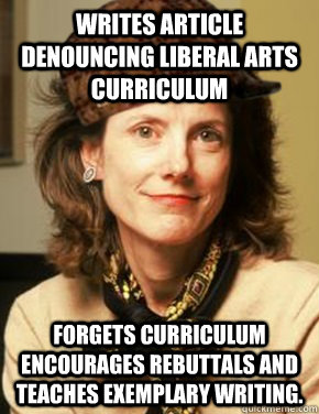 Writes article denouncing liberal arts curriculum forgets curriculum encourages rebuttals and teaches exemplary writing.  