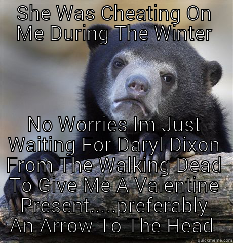 SHE WAS CHEATING ON ME DURING THE WINTER NO WORRIES IM JUST WAITING FOR DARYL DIXON FROM THE WALKING DEAD TO GIVE ME A VALENTINE PRESENT.....PREFERABLY AN ARROW TO THE HEAD  Confession Bear