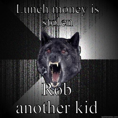 LUNCH MONEY IS STOLEN ROB ANOTHER KID Insanity Wolf