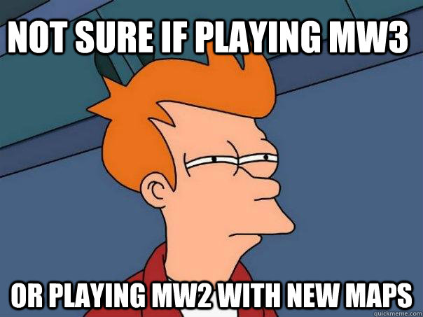 Not sure if playing MW3 Or playing MW2 with new maps  Futurama Fry