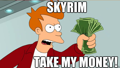 skyrim take my money!  Fry shut up and take my money credit card