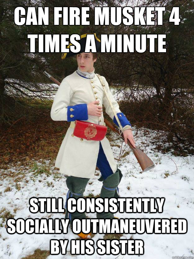 Can Fire Musket 4 times a minute still Consistently Socially Outmaneuvered By his sister - Can Fire Musket 4 times a minute still Consistently Socially Outmaneuvered By his sister  Awkward French Reenactor