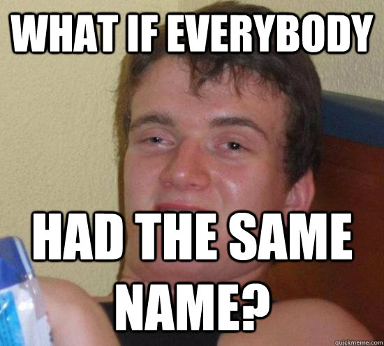 what if everybody  had the same name?  Really High Guy