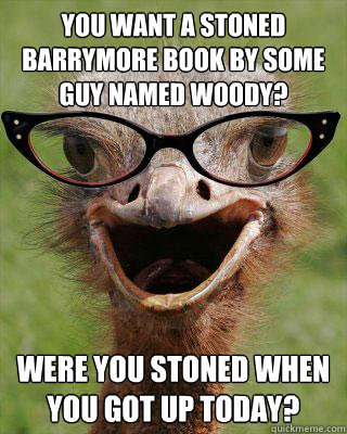 you want a stoned barrymore book by some guy named woody? were you stoned when you got up today? - you want a stoned barrymore book by some guy named woody? were you stoned when you got up today?  Judgmental Bookseller Ostrich